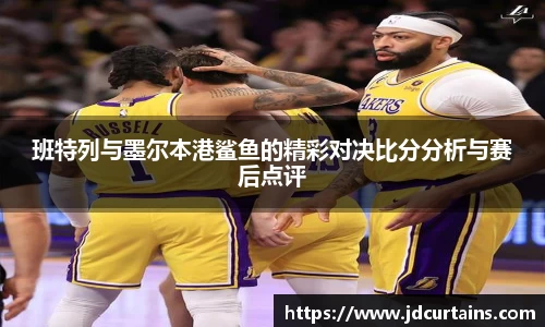 班特列与墨尔本港鲨鱼的精彩对决比分分析与赛后点评