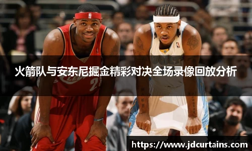 火箭队与安东尼掘金精彩对决全场录像回放分析