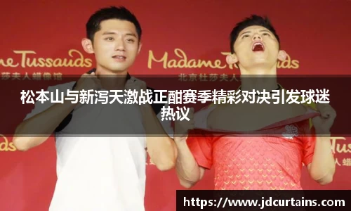 松本山与新泻天激战正酣赛季精彩对决引发球迷热议